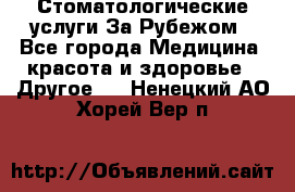 Стоматологические услуги За Рубежом - Все города Медицина, красота и здоровье » Другое   . Ненецкий АО,Хорей-Вер п.